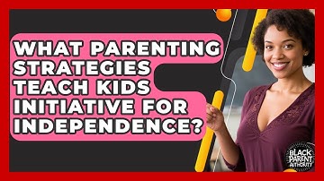 What Parenting Strategies Teach Kids Initiative For Independence? - Black Parent Authority