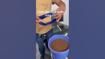 Cách làm sạch nước vùng lũ – Đơn giản mà cực kỳ hữu ích!