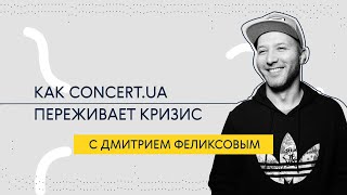 ИНТЕРВЬЮ С ДМИТРИЕМ ФЕЛИКСОВЫМ: Как Concert.ua переживает кризис
