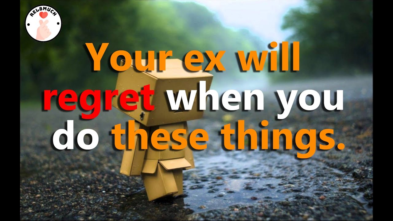Your ex will regret when you do these things. (get your ex back)