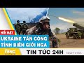 Tin tc 24h mi nht 15  ukraine tn cng tnh bin gii nga  fbnc