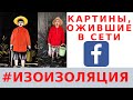 ОЖИВШИЕ КАРТИНЫ // ПИРОСМАНИ // ИЗОИЗОЛЯЦИЯ ФЕЙСБУК