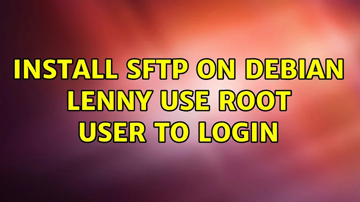 Install SFTP on Debian Lenny use root user to login (3 Solutions!!)