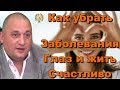 Глаза отвечают за сладкую жизнь. Как жить счастливо и убрать заболевания глаз