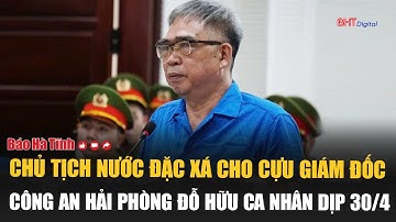 Chủ tịch nước đặc xá cho Cựu Giám đốc Công an Hải Phòng Đỗ Hữu Ca nhân dịp 30/4