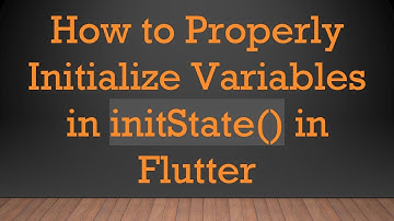 How to Properly Initialize Variables in initState() in Flutter