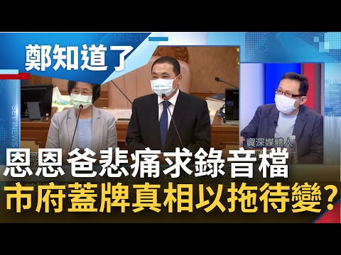 恩恩爸崩潰要真相 侯友宜口口聲聲說我們會給音檔 新北市府卻"推.脫.拉"到現在還在蓋牌? │姚惠珍主持│【鄭知道了周末版 PART1】20220604│三立iNEWS