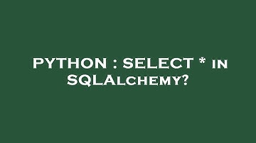 PYTHON : SELECT * in SQLAlchemy?