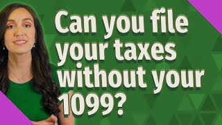 Can you file your taxes without your 1099