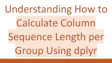 Understanding How to Calculate Column Sequence Length per Group Using dplyr
