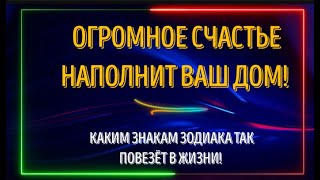 ОГРОМНОЕ СЧАСТЬЕ НАПОЛНИТ ВАШ ДОМ! КАКИМ ЗНАКАМ ЗОДИАКА ТАК ПОВЕЗЁТ В ЖИЗНИ! НЕ ПРОПУСТИТЕ ТАКОЕ!