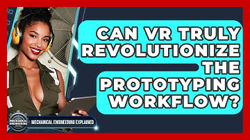 Can VR Truly Revolutionize The Prototyping Workflow? - Mechanical Engineering Explained