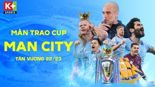 TOÀN CẢNH LỄ TRAO CUP CỦA MAN CITY - TÂN VƯƠNG NGOẠI HẠNG ANH 22\/23