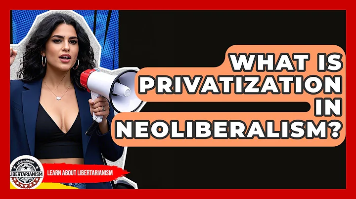 What Is Privatization In Neoliberalism? - Learn About Libertarianism