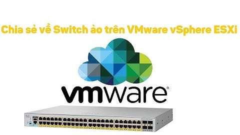 VMware vSphere 24: Chia sẻ về Switch ảo trên ESXi