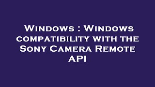 Information Windows : Windows compatibility with the Sony Camera Remote API News