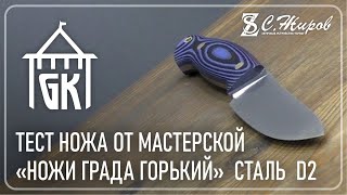 Тест ножа Сталь D2, мастерская "Ножи Града Горький".