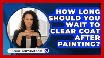 How Long Should You Wait To Clear Coat After Painting? - LearnToDIY360.com