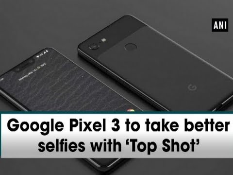 Google Pixel 3 to take better selfies with ‘Top Shot’ – #Technology News