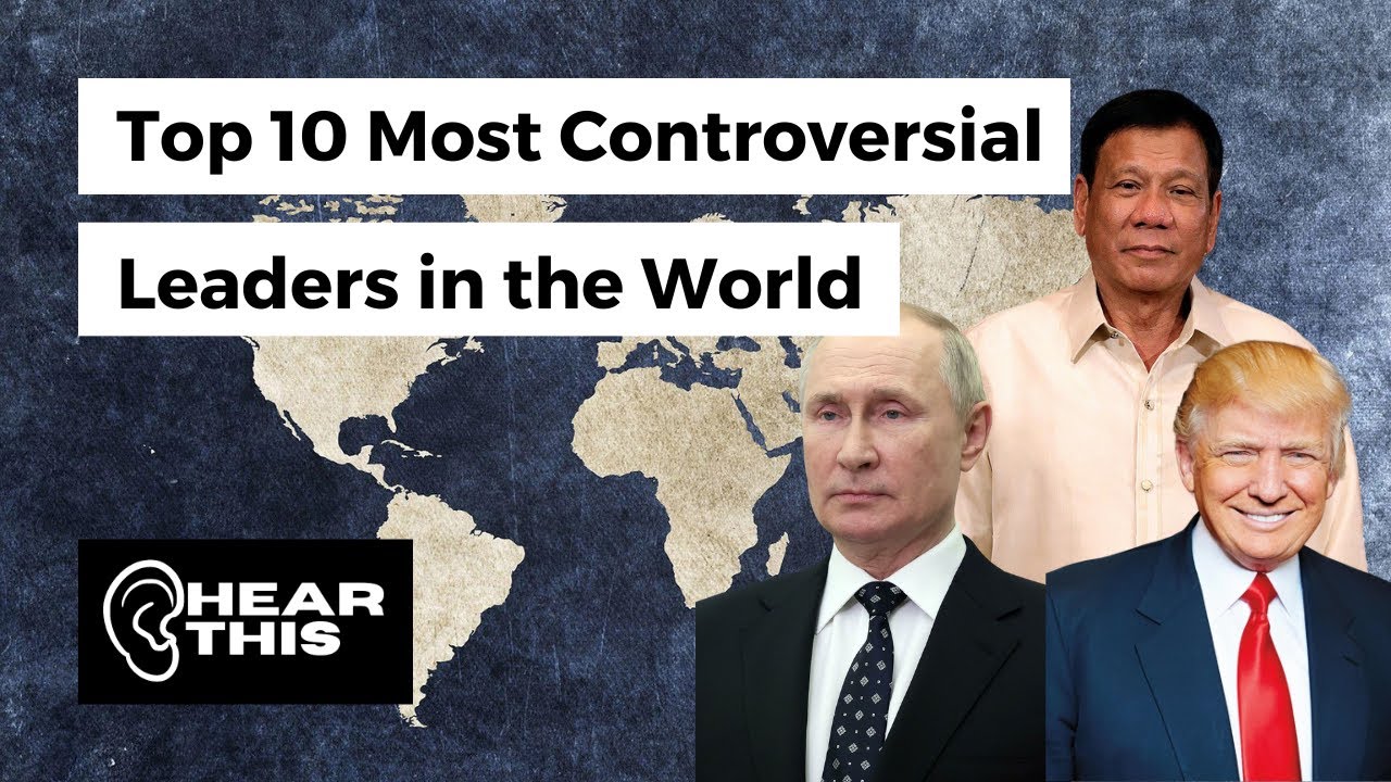 Top 10 Most Controversial Leaders in the World as of 2022 Hear This