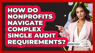 How Do Nonprofits Navigate Complex Single Audit Requirements - The Nonprofit Digest