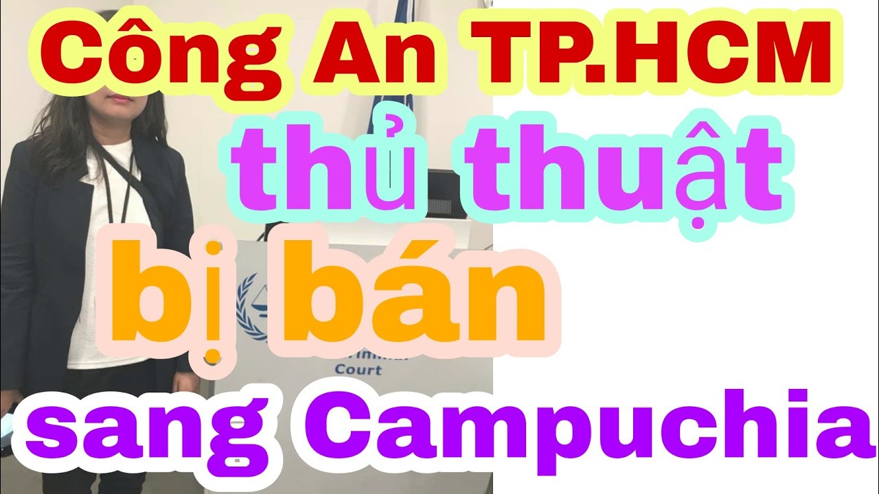 Công An TP.Hồ Chí Minh lên tiếng về thủ thuật lừa bán sang Campuchia | Bui Thanh Quynh Nhu
