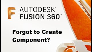 Fusion 360 - Forgot to create component?