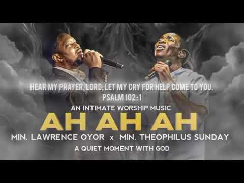 AH AH AH | Min. Lawrence Oyor | Min. Theophilus Sunday | An Intimate Prayer Music | Worship Music