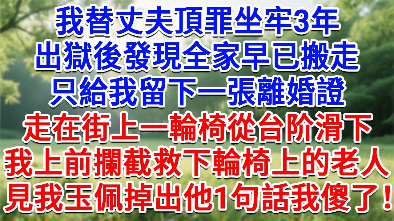我替丈夫頂罪坐牢3年，出獄後發現全家早已搬走，只留我一張離婚證，走在街上一輪椅從台阶滑下，我上前攔截救下輪椅上的老人，見我玉佩掉出 他一句話我傻了！#生活經驗#情感故事#故事#小說#戀愛#情感#婚姻