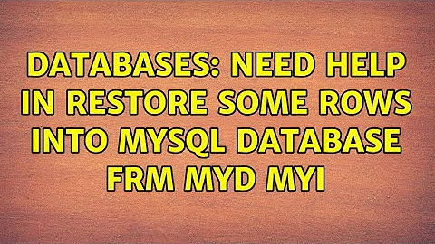 Databases: Need help in restore some rows into mySQL database frm myd myi (2 Solutions!!)