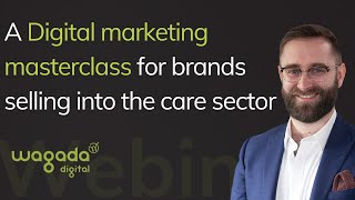 A digital marketing masterclass for brands selling into the care sector