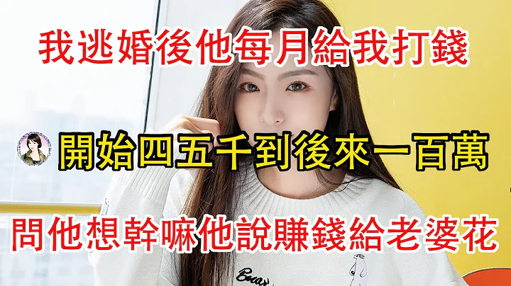 我逃婚後他每月給我打錢，從開始的四五千到後來一百萬，我問他想幹嘛，他說賺錢給老婆花。 - 天天要聞
