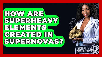 How Are Superheavy Elements Created In Supernovas? - Science Through Time