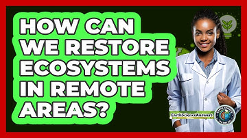 How Can We Restore Ecosystems In Remote Areas? - Earth Science Answers