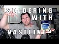 Soldering with Vaseline?!?! (Revisit)