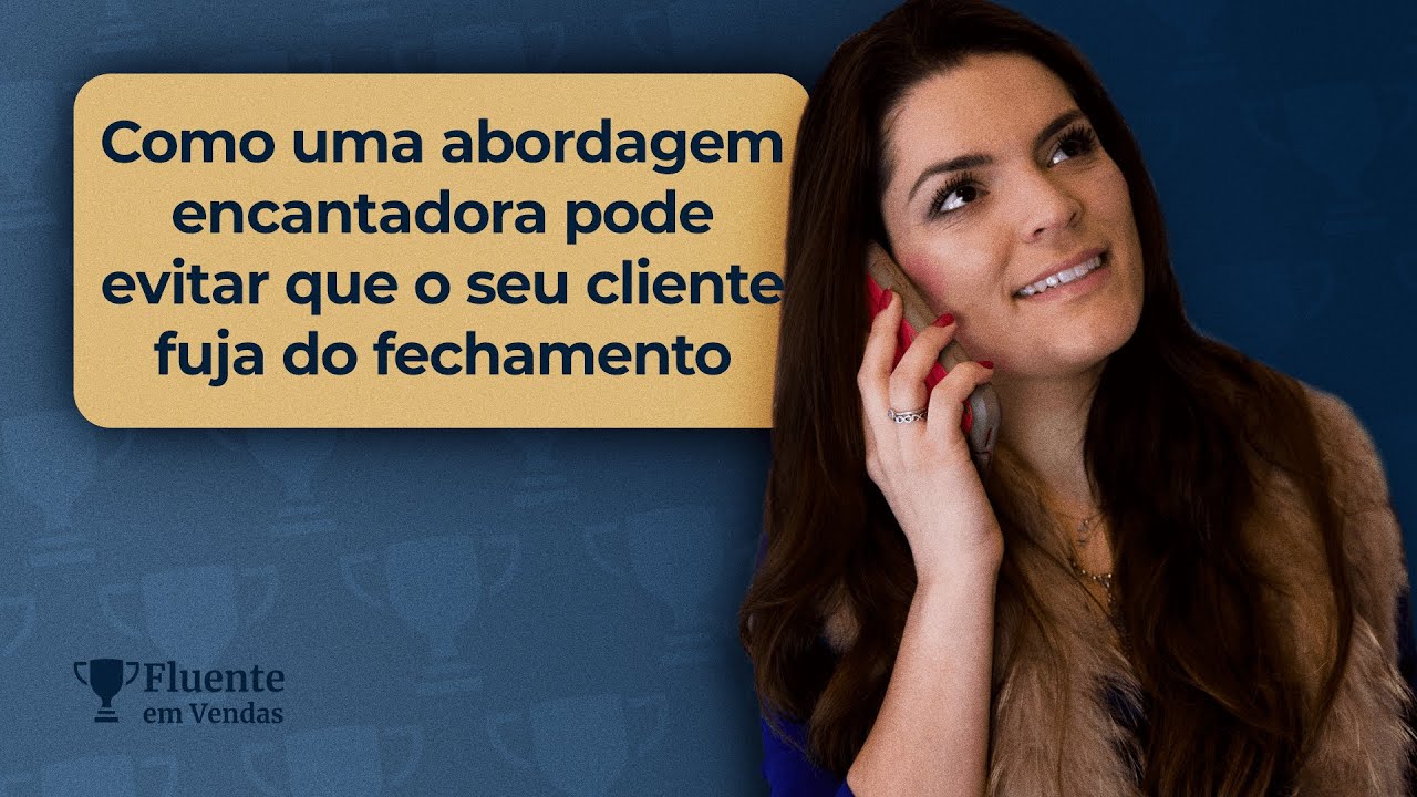 Como uma abordagem encantadora pode evitar que o seu cliente fuja do fechamento | Marcelli Del Valle