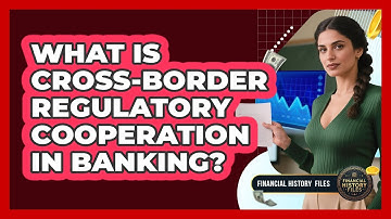 What Is Cross-Border Regulatory Cooperation In Banking?