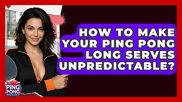 How To Make Your Ping Pong Long Serves Unpredictable? - Ping Pong Prodigy