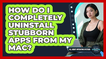 How Do I Completely Uninstall Stubborn Apps From My Mac? - All About Operating Systems