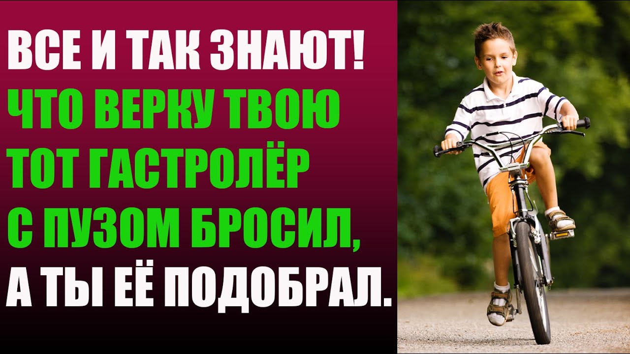 Все и так знают! Что Верку твою тот гастролёр с пузом бросил, а ты её ...
