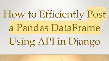 How to Efficiently Post a Pandas DataFrame Using API in Django
