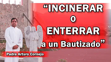 ¿Un católico debe ser enterrado o incinerado?