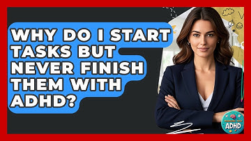 Why Do I Start Tasks But Never Finish Them With ADHD? - Managing Your ADHD