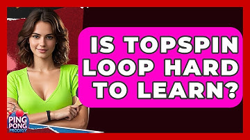 Is Topspin Loop Hard To Learn? - Ping Pong Prodigy