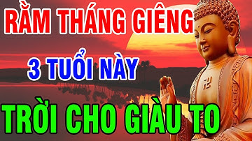 Trời Thương Phật Độ Đúng RẰM THÁNG GIÊNG 3 Tuổi Này Tài Lộc Đầy Tay, Cả Năm Sung Túc GIÀU SANG