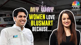 BluSmart's Punit Goyal Says Women Love BluSmart | I Did It My Way Ep 4 | CNBC TV18 Digital Podcast