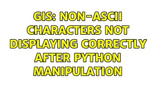 GIS: Non-ASCII characters not displaying correctly after Python manipulation (2 Solutions!!)