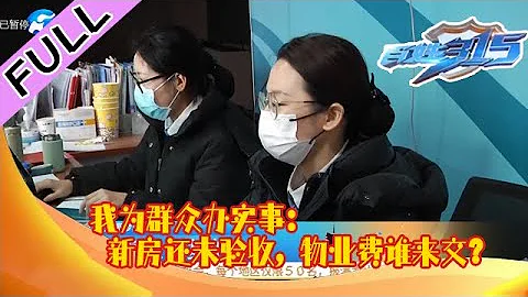 《百姓315》20230224：我为群众办实事：新房还未验收，物业费谁来交？#新闻#热点#生活# - 天天要闻