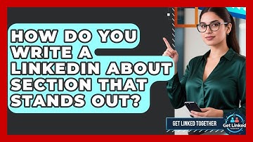How Do You Write A LinkedIn About Section That Stands Out? - Get Linked Together
