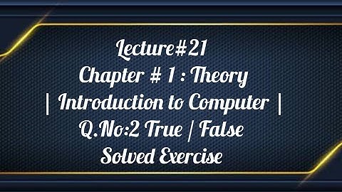 Lecture#21 Chapter # 1 : Theory | Introduction to Computer | Q.No:2 True / False | Solved Exercise